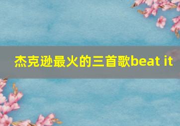 杰克逊最火的三首歌beat it